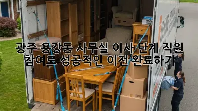 광주 용강동 사무실 이사 단계: 직원 참여로 성공적인 이전 완료하기