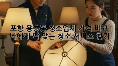포항 용흥동 청소업체 가격 비교: 나에게 딱 맞는 청소 서비스 찾기!